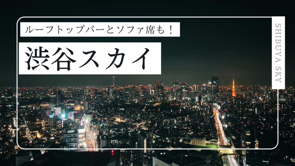 絶景！渋谷スカイに行ってきた！【バーやソファ席の感想】