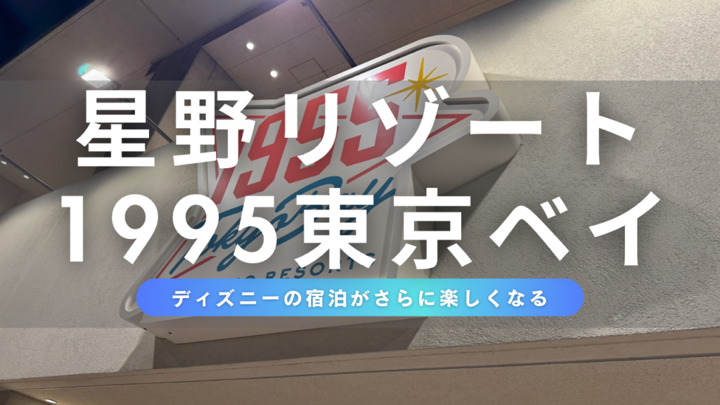 「星野リゾート1995東京ベイ」宿泊体験記｜アクセス、客室、ディズニーへのアクセス情報などまとめ